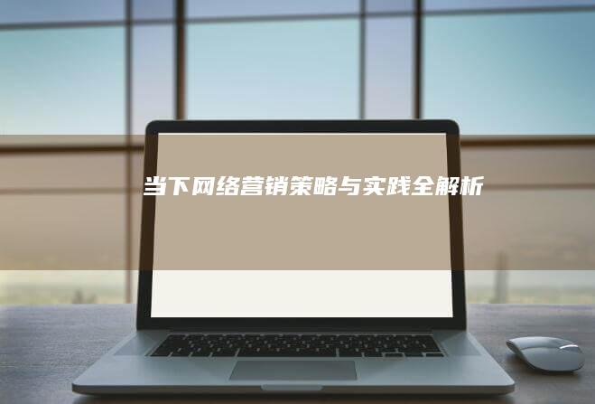 当下网络营销：策略与实践全解析